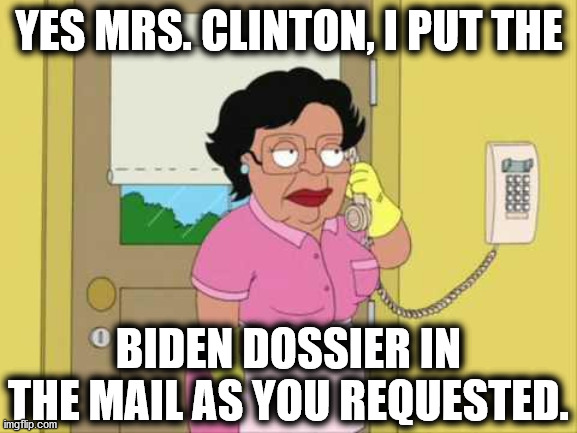 Consuela |  YES MRS. CLINTON, I PUT THE; BIDEN DOSSIER IN THE MAIL AS YOU REQUESTED. | image tagged in memes,consuela,democrats,biden | made w/ Imgflip meme maker
