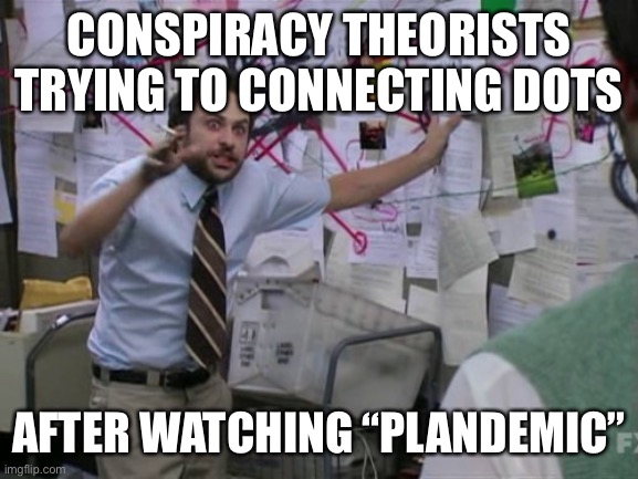 Plandemic | CONSPIRACY THEORISTS TRYING TO CONNECTING DOTS; AFTER WATCHING “PLANDEMIC” | image tagged in charlie day | made w/ Imgflip meme maker