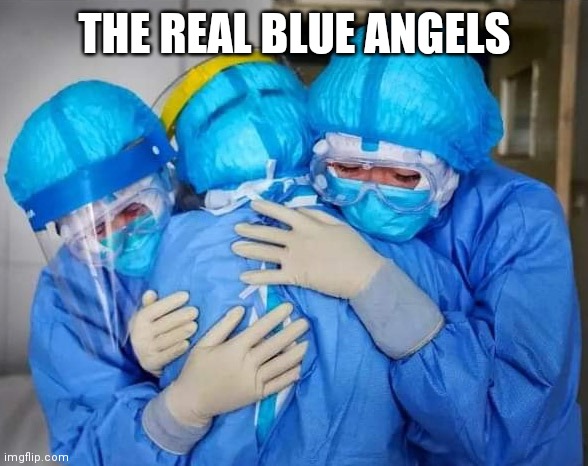 The Real Blue Angels | THE REAL BLUE ANGELS | image tagged in coronavirus,nurses,blue angels,flyover,first responders,pandemic | made w/ Imgflip meme maker