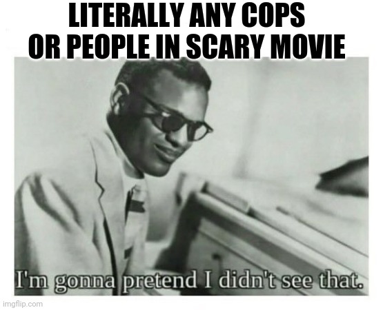 LITERALLY ANY COPS OR PEOPLE IN SCARY MOVIE | image tagged in i'm gonna pretend i didn't see that | made w/ Imgflip meme maker