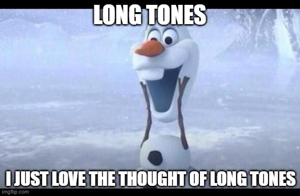 Olaf | LONG TONES; I JUST LOVE THE THOUGHT OF LONG TONES | image tagged in olaf | made w/ Imgflip meme maker