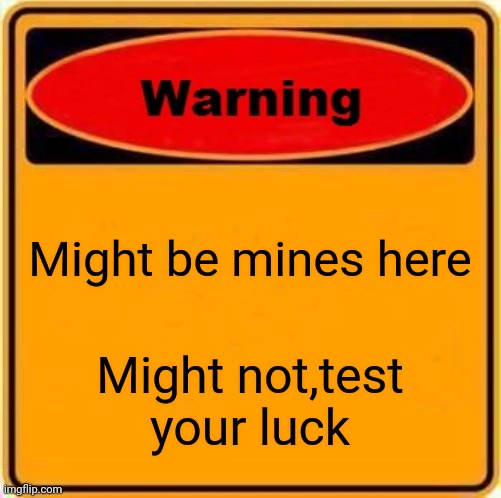 Warning Sign | Might be mines here; Might not,test your luck | image tagged in memes,warning sign | made w/ Imgflip meme maker