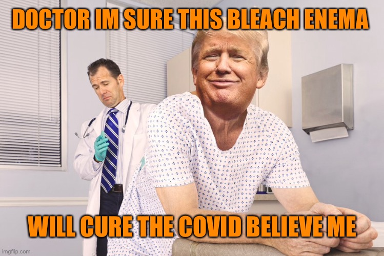 DOCTOR IM SURE THIS BLEACH ENEMA WILL CURE THE COVID BELIEVE ME | made w/ Imgflip meme maker