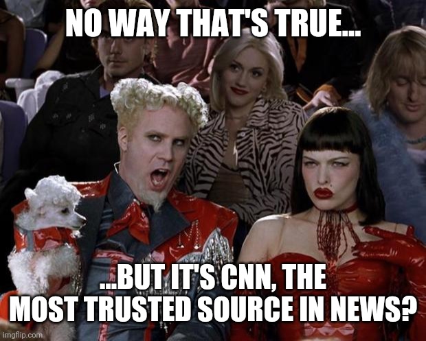 Mugatu So Hot Right Now | NO WAY THAT'S TRUE... ...BUT IT'S CNN, THE MOST TRUSTED SOURCE IN NEWS? | image tagged in memes,mugatu so hot right now | made w/ Imgflip meme maker