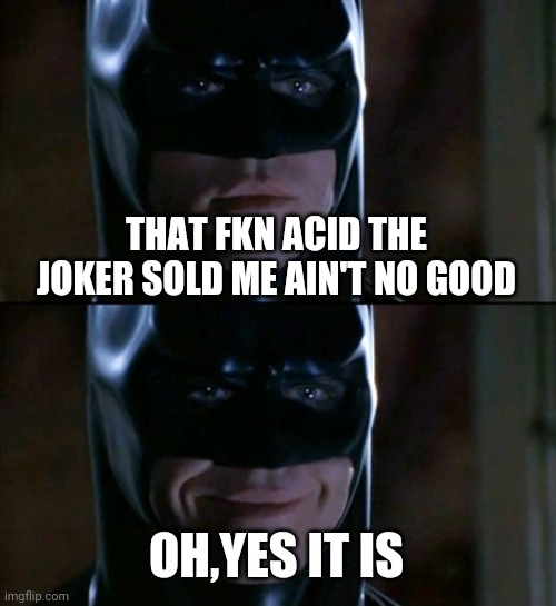 Batman Smiles Meme | THAT FKN ACID THE JOKER SOLD ME AIN'T NO GOOD; OH,YES IT IS | image tagged in memes,batman smiles | made w/ Imgflip meme maker