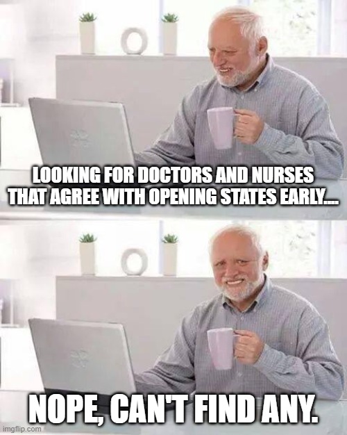 can't find any | LOOKING FOR DOCTORS AND NURSES THAT AGREE WITH OPENING STATES EARLY.... NOPE, CAN'T FIND ANY. | image tagged in memes,hide the pain harold | made w/ Imgflip meme maker