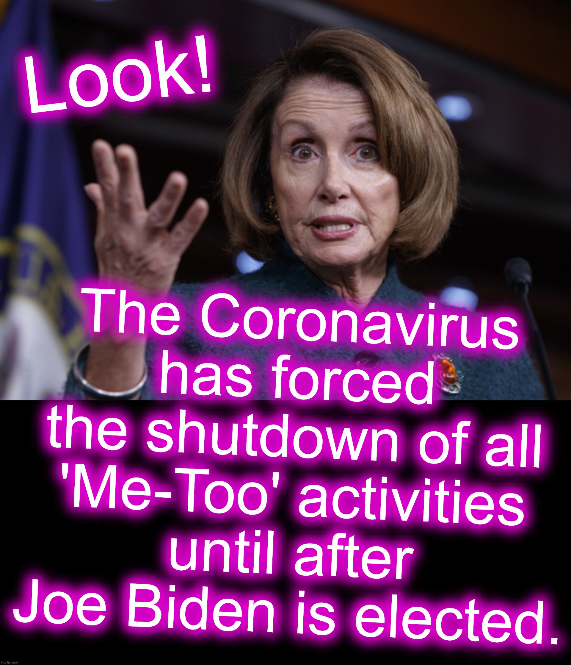 falsely rationalizing your hypocrisy | Look! The Coronavirus has forced the shutdown of all 'Me-Too' activities until after Joe Biden is elected. | image tagged in good old nancy pelosi,metoo,me too,hypocrisy | made w/ Imgflip meme maker