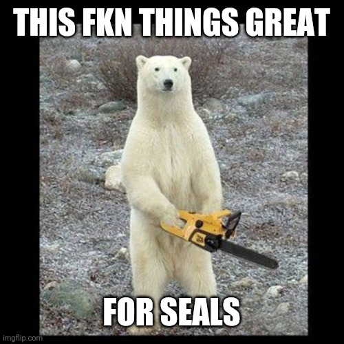 Chainsaw Bear | THIS FKN THINGS GREAT; FOR SEALS | image tagged in memes,chainsaw bear | made w/ Imgflip meme maker