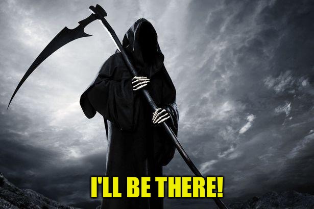 Death | I'LL BE THERE! | image tagged in death | made w/ Imgflip meme maker