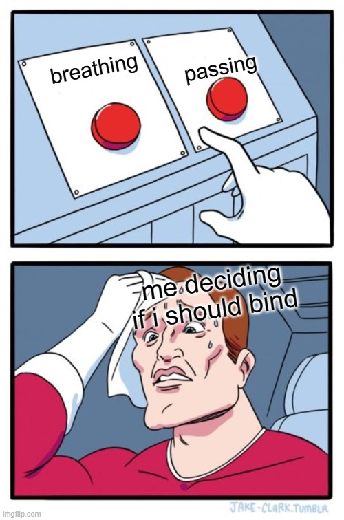 Two Buttons | breathing                                           passing; me deciding if i should bind | image tagged in memes,two buttons | made w/ Imgflip meme maker