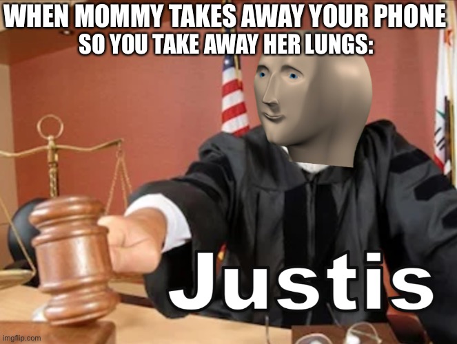 Justis | WHEN MOMMY TAKES AWAY YOUR PHONE; SO YOU TAKE AWAY HER LUNGS: | image tagged in meme man justis,funny memes,justis | made w/ Imgflip meme maker
