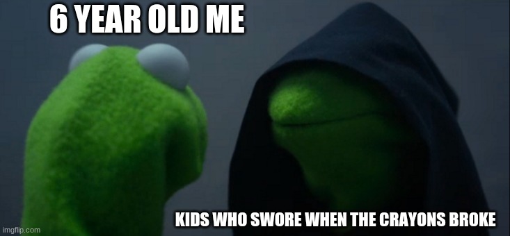 them dang kindergarten thugs | 6 YEAR OLD ME; KIDS WHO SWORE WHEN THE CRAYONS BROKE | image tagged in memes,evil kermit | made w/ Imgflip meme maker