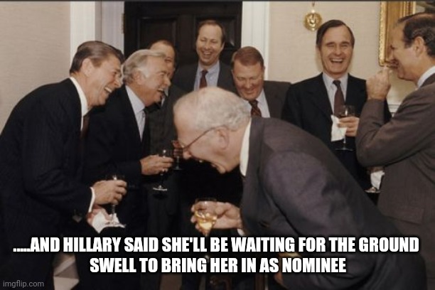 Laughing Men In Suits | .....AND HILLARY SAID SHE'LL BE WAITING FOR THE GROUND 
SWELL TO BRING HER IN AS NOMINEE | image tagged in memes,laughing men in suits | made w/ Imgflip meme maker