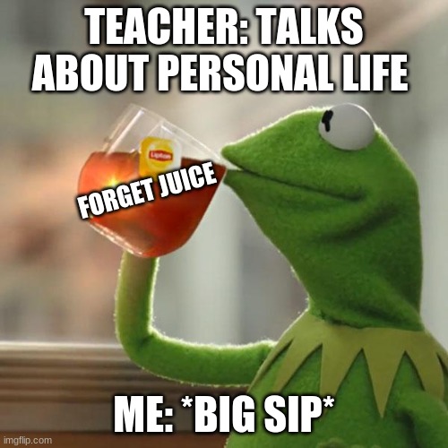 kermit | TEACHER: TALKS ABOUT PERSONAL LIFE; FORGET JUICE; ME: *BIG SIP* | image tagged in memes,but that's none of my business,kermit the frog | made w/ Imgflip meme maker