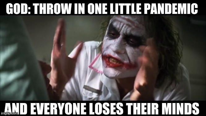 pandemic | GOD: THROW IN ONE LITTLE PANDEMIC; AND EVERYONE LOSES THEIR MINDS | image tagged in memes,and everybody loses their minds | made w/ Imgflip meme maker