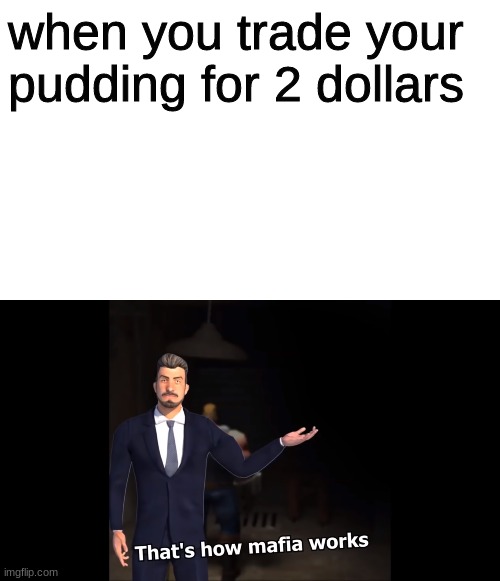 thats how mafia works | when you trade your pudding for 2 dollars | image tagged in that's how mafia works | made w/ Imgflip meme maker