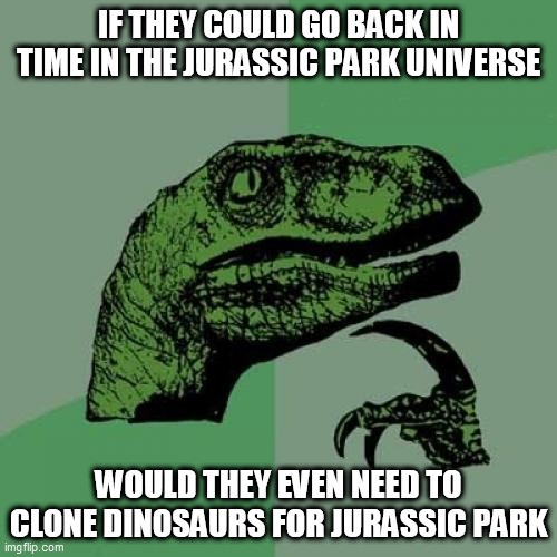 Eli Mills got me thinking.... | IF THEY COULD GO BACK IN TIME IN THE JURASSIC PARK UNIVERSE; WOULD THEY EVEN NEED TO CLONE DINOSAURS FOR JURASSIC PARK | image tagged in memes,philosoraptor,jurassic park,time travel,cloning,dinosaurs | made w/ Imgflip meme maker