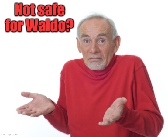 Guess I'll die  | Not safe for Waldo? | image tagged in guess i'll die | made w/ Imgflip meme maker