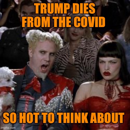 TRUMP DIES FROM THE COVID SO HOT TO THINK ABOUT | made w/ Imgflip meme maker