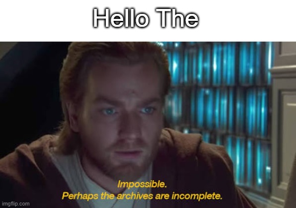 impossible perhaps the archives are incomplete | Hello The | image tagged in impossible perhaps the archives are incomplete | made w/ Imgflip meme maker