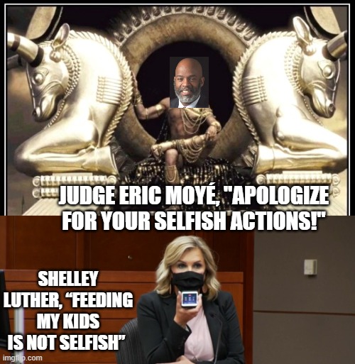 Apologize For Your Selfish Actions! | JUDGE ERIC MOYÉ, "APOLOGIZE FOR YOUR SELFISH ACTIONS!"; SHELLEY LUTHER, “FEEDING MY KIDS IS NOT SELFISH” | image tagged in coronavirus,stupid liberals,democrats | made w/ Imgflip meme maker