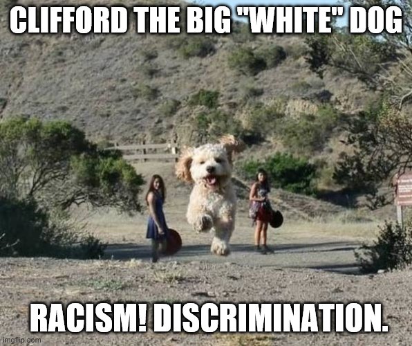 Dogzilla | CLIFFORD THE BIG "WHITE" DOG; RACISM! DISCRIMINATION. | image tagged in bad pun dog | made w/ Imgflip meme maker