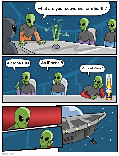 Earth souvenirs | what are your souvenirs form Earth? An iPhone 8; A Mona Lisa; Corona extra *cough* | image tagged in memes,alien meeting suggestion | made w/ Imgflip meme maker