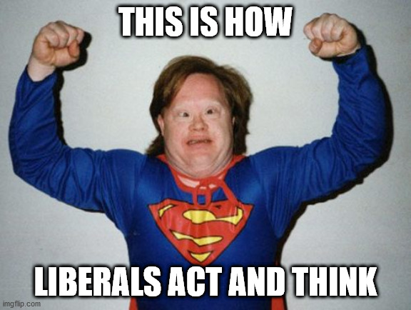 Liberals | THIS IS HOW; LIBERALS ACT AND THINK | image tagged in super autismo | made w/ Imgflip meme maker