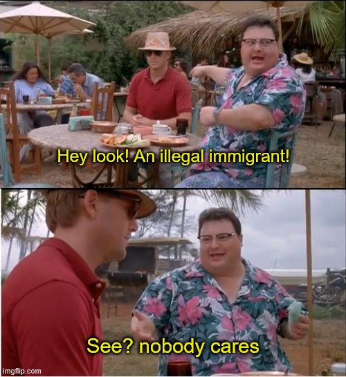 feel free to leave a twelve paragraph rant in the comments | Hey look! An illegal immigrant! See? nobody cares | image tagged in memes,see nobody cares,funny,politics,illegal immigration | made w/ Imgflip meme maker
