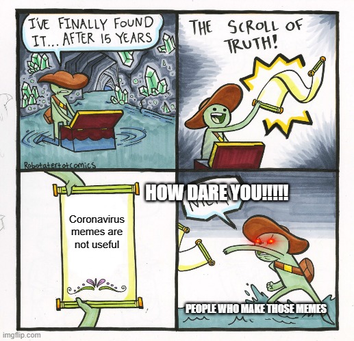 Anti corona | HOW DARE YOU!!!!! Coronavirus memes are not useful; PEOPLE WHO MAKE THOSE MEMES | image tagged in memes,the scroll of truth,coronavirus,anti coronavirus | made w/ Imgflip meme maker