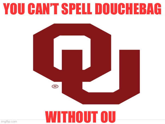 You Can’t Spell Douchebag without OU | YOU CAN’T SPELL DOUCHEBAG; WITHOUT OU | image tagged in oklahoma,football,sucks | made w/ Imgflip meme maker