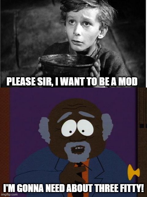 Mod Begging | PLEASE SIR, I WANT TO BE A MOD; I'M GONNA NEED ABOUT THREE FITTY! | image tagged in chef's dad,begging | made w/ Imgflip meme maker