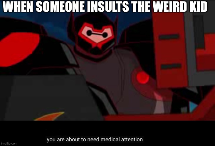No | WHEN SOMEONE INSULTS THE WEIRD KID | image tagged in you are about to need medical attention | made w/ Imgflip meme maker
