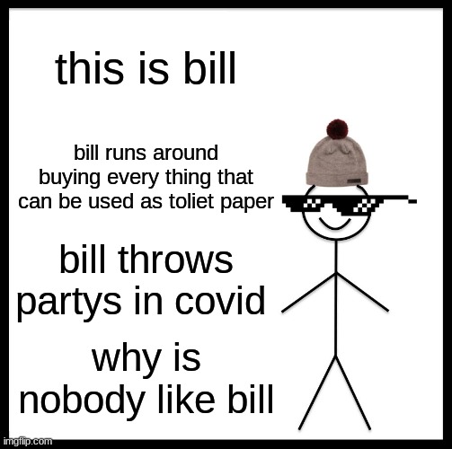 covid sucks | this is bill; bill runs around buying every thing that can be used as toliet paper; bill throws partys in covid; why is nobody like bill | image tagged in memes,be like bill | made w/ Imgflip meme maker