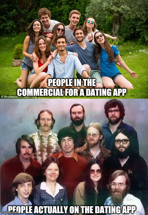 PEOPLE IN THE COMMERCIAL FOR A DATING APP; PEOPLE ACTUALLY ON THE DATING APP | image tagged in ugly people,dating,commercials,ads,app,memes | made w/ Imgflip meme maker