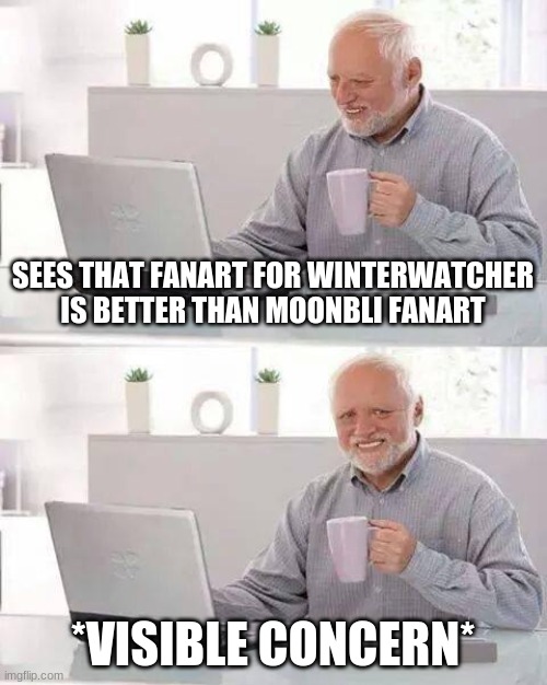 Hide the Pain Harold Meme | SEES THAT FANART FOR WINTERWATCHER IS BETTER THAN MOONBLI FANART; *VISIBLE CONCERN* | image tagged in memes,hide the pain harold | made w/ Imgflip meme maker