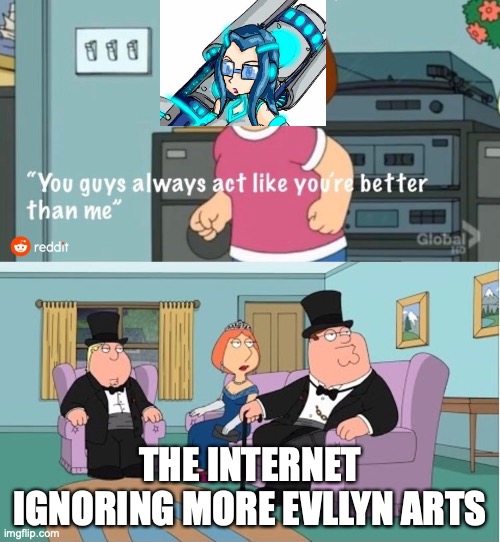 Support Evllyn my baby pls! DO IT! ( Why internet? Why? ) |  THE INTERNET IGNORING MORE EVLLYN ARTS | image tagged in you guys always act like you're better than me,poor choices,evllyn,hey internet | made w/ Imgflip meme maker