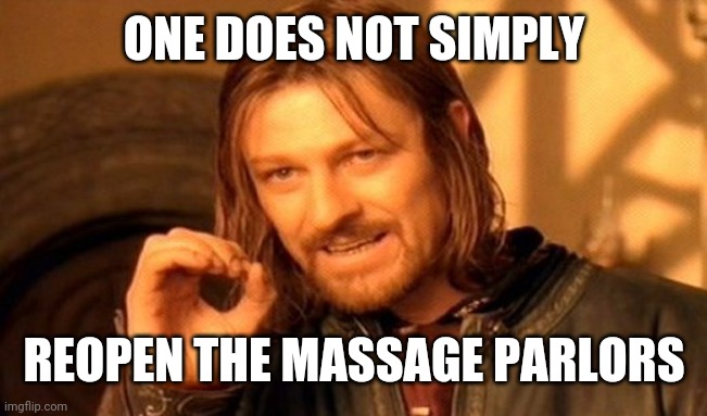 One Does Not Simply Meme | ONE DOES NOT SIMPLY; REOPEN THE MASSAGE PARLORS | image tagged in memes,one does not simply | made w/ Imgflip meme maker