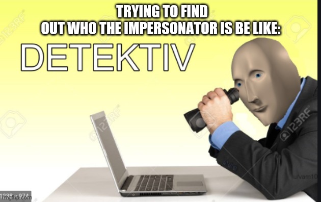 Meme man Detective | TRYING TO FIND OUT WHO THE IMPERSONATOR IS BE LIKE: | image tagged in meme man detective | made w/ Imgflip meme maker