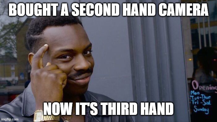 True. | BOUGHT A SECOND HAND CAMERA; NOW IT'S THIRD HAND | image tagged in memes,roll safe think about it | made w/ Imgflip meme maker