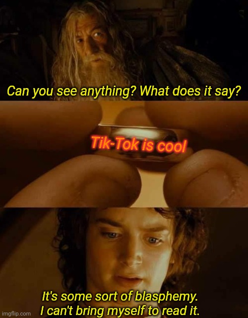 That Ring is evil... | Can you see anything? What does it say? Tik-Tok is cool; It's some sort of blasphemy. I can't bring myself to read it. | image tagged in lotr ring,lord of the rings | made w/ Imgflip meme maker