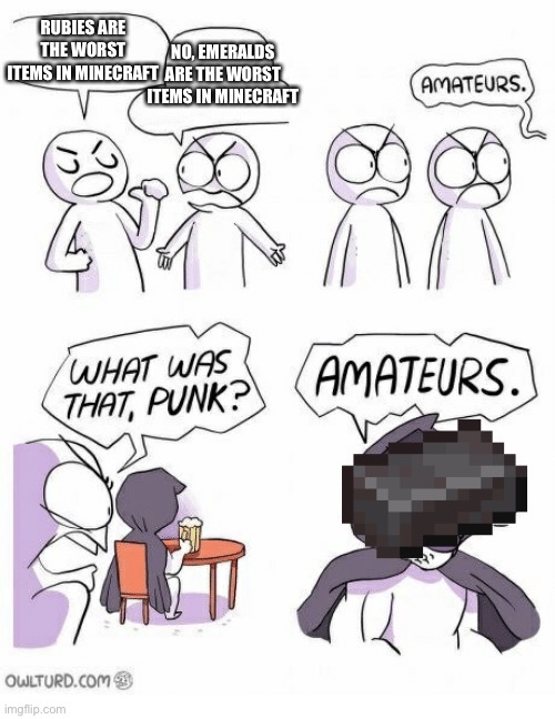 Amateurs | NO, EMERALDS ARE THE WORST ITEMS IN MINECRAFT; RUBIES ARE THE WORST ITEMS IN MINECRAFT | image tagged in amateurs | made w/ Imgflip meme maker