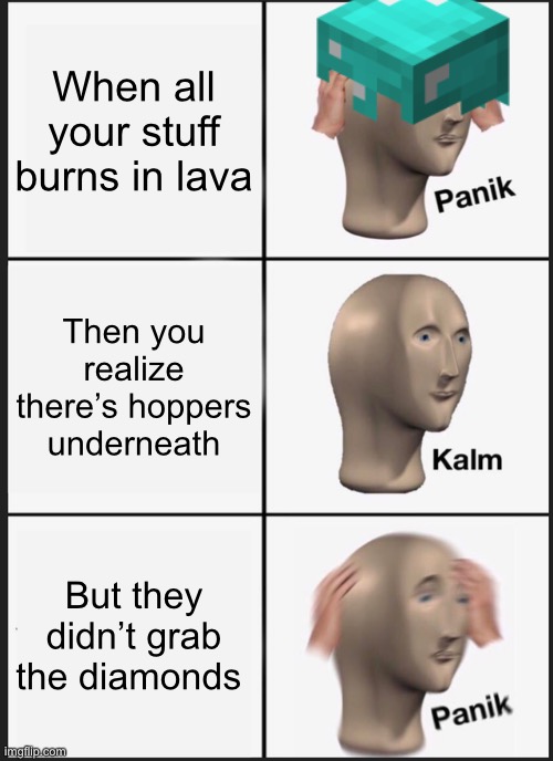 Panik Kalm Panik | When all your stuff burns in lava; Then you realize there’s hoppers underneath; But they didn’t grab the diamonds | image tagged in memes,panik kalm panik | made w/ Imgflip meme maker