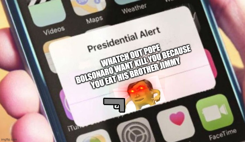 cautelous | WHATCH OUT POPE BOLSONARO WANT KILL YOU BECAUSE YOU EAT HIS BROTHER JIMMY | image tagged in memes,presidential alert | made w/ Imgflip meme maker