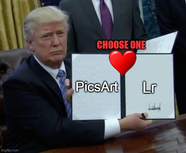 Trump Bill Signing | CHOOSE ONE; PicsArt; Lr | image tagged in memes,trump bill signing | made w/ Imgflip meme maker