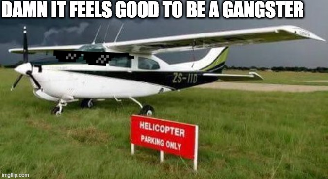 thug life plane | DAMN IT FEELS GOOD TO BE A GANGSTER | image tagged in memes,airplane,thug life,helicopter | made w/ Imgflip meme maker