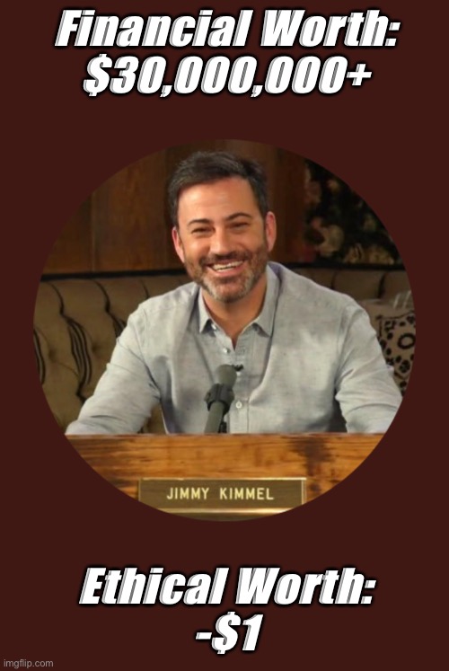 Kimmel | Financial Worth:
$30,000,000+; Ethical Worth:
-$1 | image tagged in political meme | made w/ Imgflip meme maker