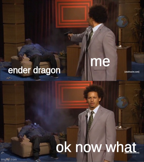 Who Killed Hannibal | me; ender dragon; ok now what | image tagged in memes,who killed hannibal | made w/ Imgflip meme maker
