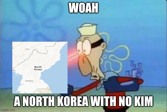 A north korea with no kim | WOAH; A NORTH KOREA WITH NO KIM | image tagged in memes,lol,might be a repost | made w/ Imgflip meme maker