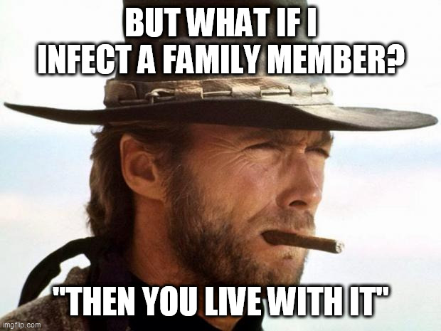Clint Eastwood  | BUT WHAT IF I INFECT A FAMILY MEMBER? "THEN YOU LIVE WITH IT" | image tagged in clint eastwood | made w/ Imgflip meme maker